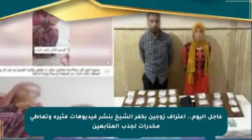 عاجل اليوم.. اعتراف زوجين بكفر الشيخ بنشر فيديوهات مثيرة وتعاطي مخدرات لجذب المتابعين
